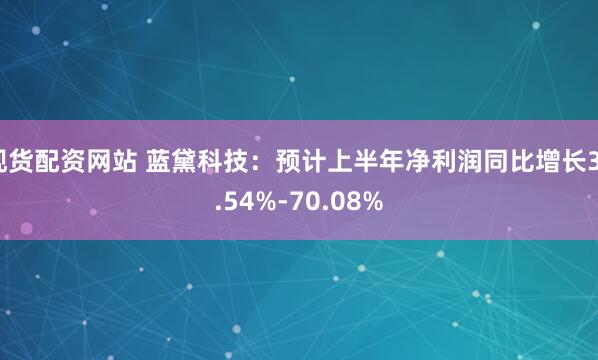 现货配资网站 蓝黛科技：预计上半年净利润同比增长37.54%-70.08%
