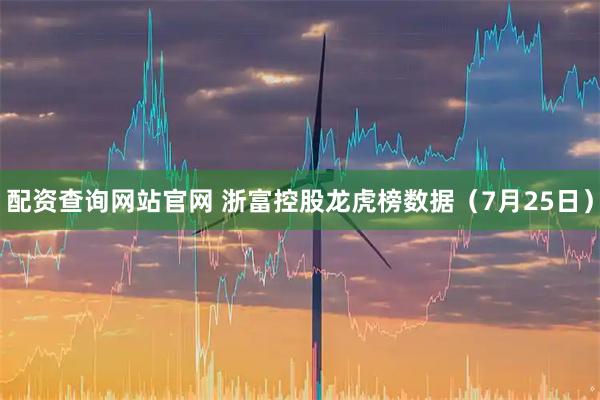配资查询网站官网 浙富控股龙虎榜数据（7月25日）