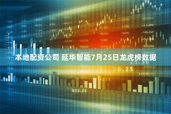 本地配资公司 延华智能7月25日龙虎榜数据