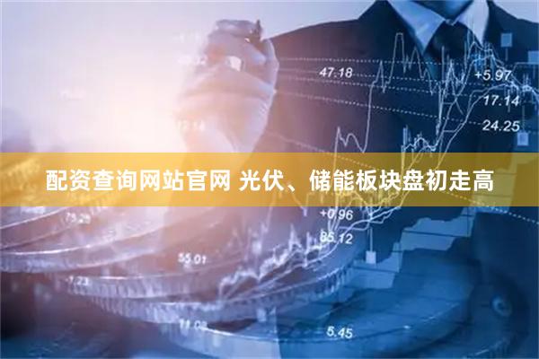 配资查询网站官网 光伏、储能板块盘初走高