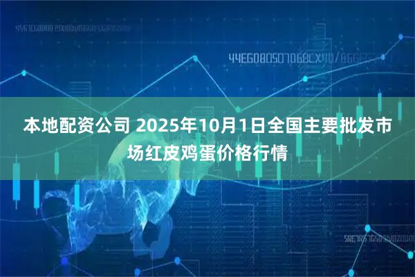 本地配资公司 2025年10月1日全国主要批发市场红皮鸡蛋价格行情