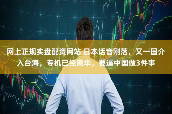 网上正规实盘配资网站 日本话音刚落，又一国介入台海，专机已经离华，要逼中国做3件事