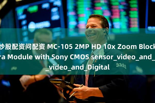 炒股配资问配资 MC-105 2MP HD 10x Zoom Block Camera Module with Sony CMOS sensor_video_and_Digital