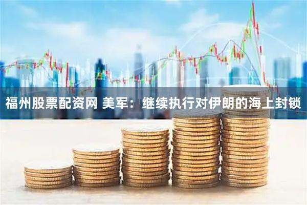 福州股票配资网 美军：继续执行对伊朗的海上封锁