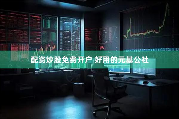 配资炒股免费开户 好用的元基公社